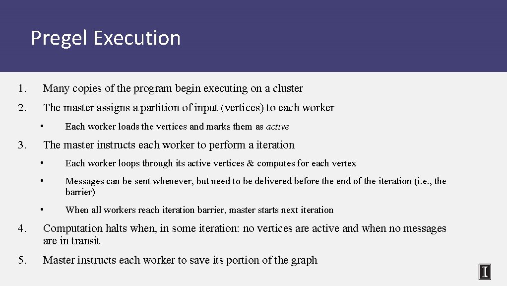 Pregel Execution 1. Many copies of the program begin executing on a cluster 2.