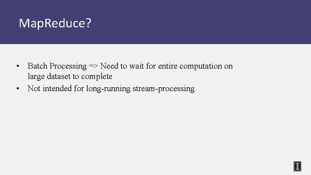Map. Reduce? • Batch Processing => Need to wait for entire computation on large