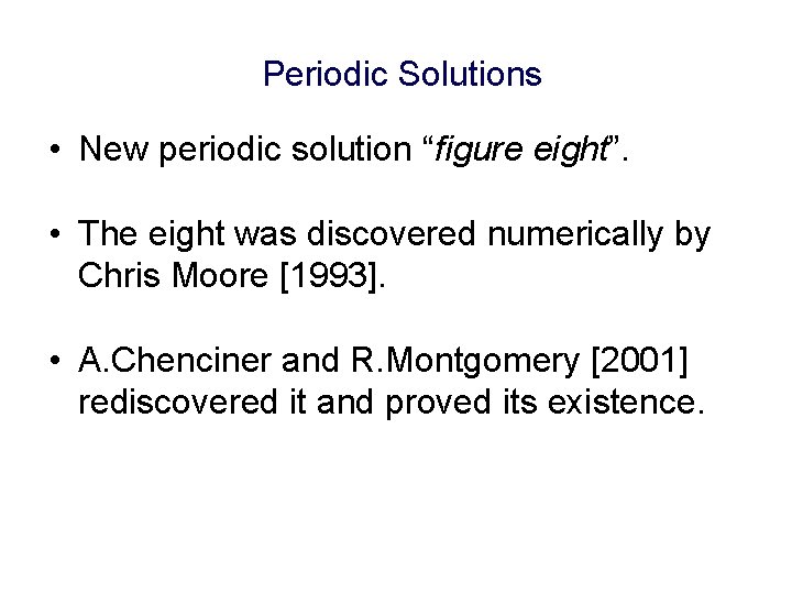 Periodic Solutions • New periodic solution “figure eight”. • The eight was discovered numerically