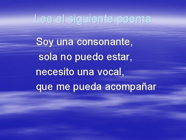 Lee el siguiente poema Soy una consonante, sola no puedo estar, necesito una vocal,