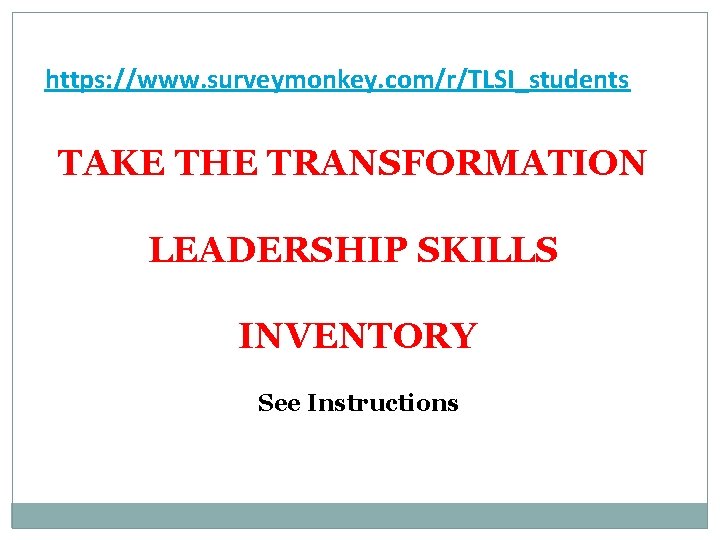 https: //www. surveymonkey. com/r/TLSI_students TAKE THE TRANSFORMATION LEADERSHIP SKILLS INVENTORY See Instructions 