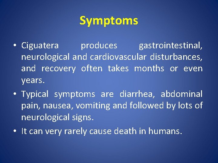 Symptoms • Ciguatera produces gastrointestinal, neurological and cardiovascular disturbances, and recovery often takes months