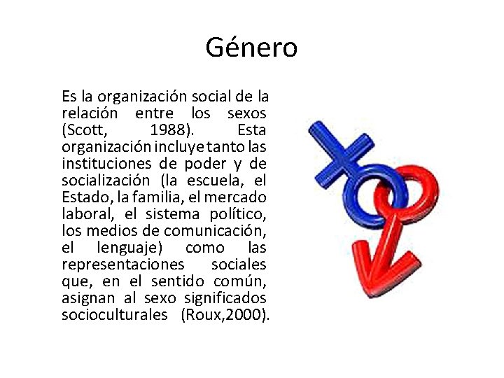 Género Es la organización social de la relación entre los sexos (Scott, 1988). Esta
