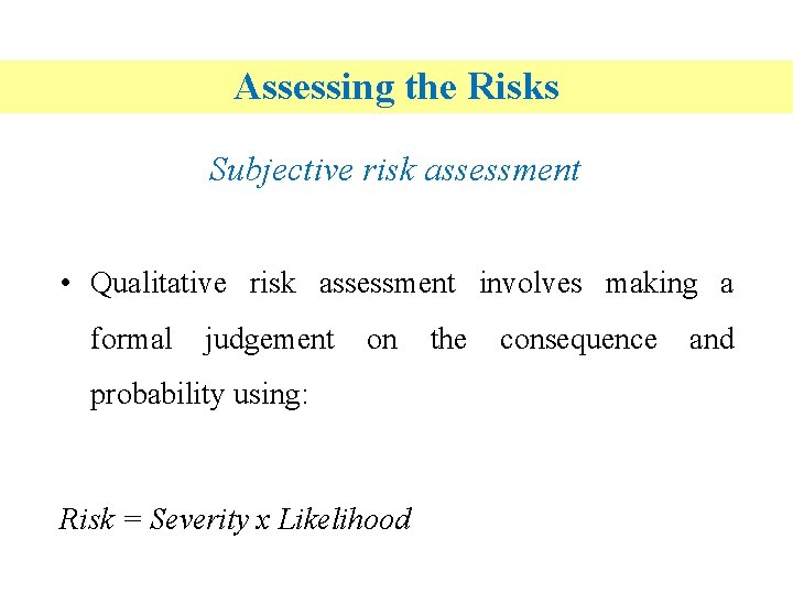 Assessing the Risks Subjective risk assessment • Qualitative risk assessment involves making a formal