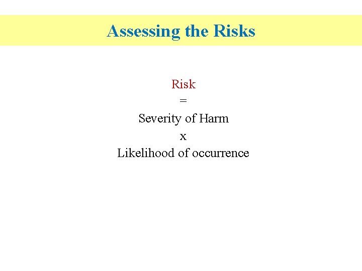 Assessing the Risks Risk = Severity of Harm x Likelihood of occurrence 