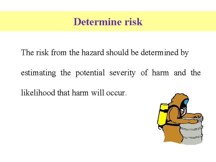 Determine risk The risk from the hazard should be determined by estimating the potential