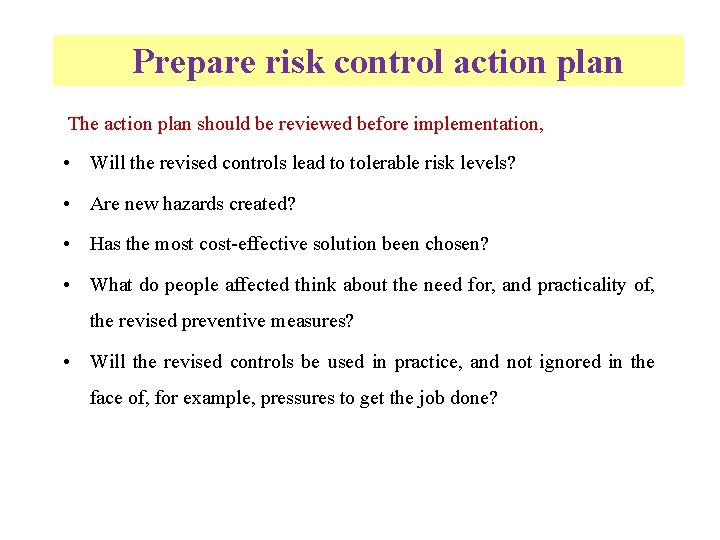 Prepare risk control action plan The action plan should be reviewed before implementation, •