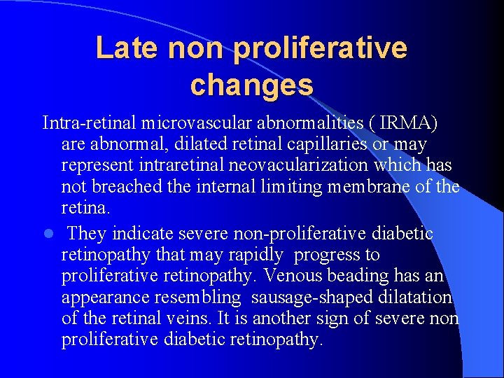 Late non proliferative changes Intra-retinal microvascular abnormalities ( IRMA) are abnormal, dilated retinal capillaries