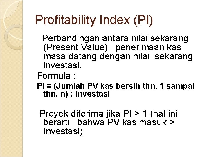 Profitability Index (PI) Perbandingan antara nilai sekarang (Present Value) penerimaan kas masa datang dengan