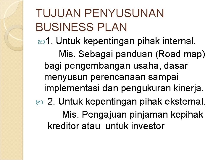 TUJUAN PENYUSUNAN BUSINESS PLAN 1. Untuk kepentingan pihak internal. Mis. Sebagai panduan (Road map)