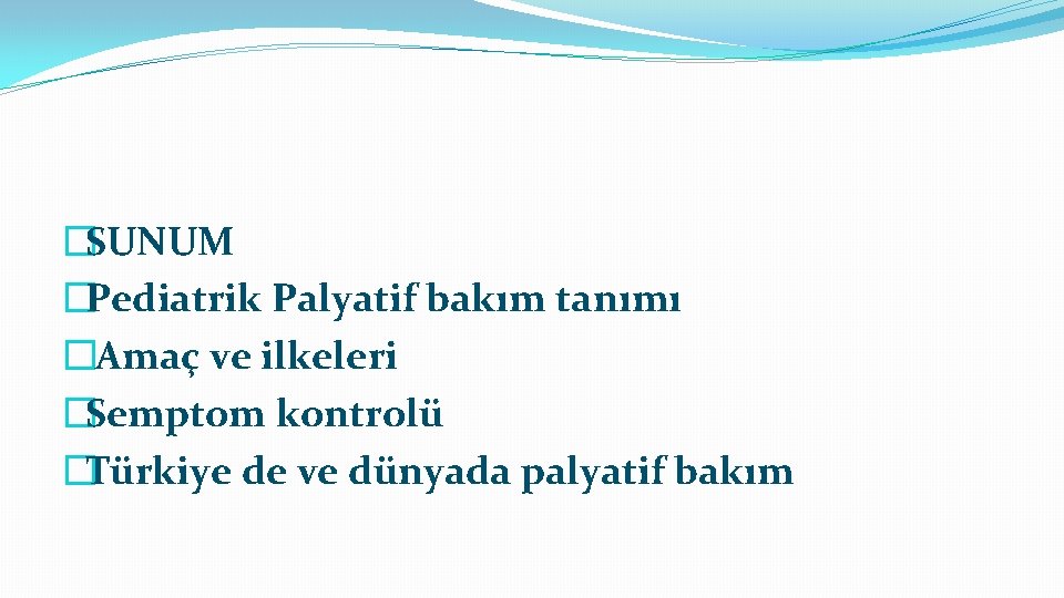 �SUNUM �Pediatrik Palyatif bakım tanımı � Amaç ve ilkeleri �Semptom kontrolü �Türkiye de ve
