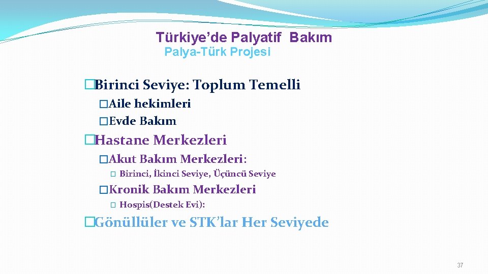 Türkiye’de Palyatif Bakım Palya-Türk Projesi �Birinci Seviye: Toplum Temelli �Aile hekimleri �Evde Bakım �Hastane