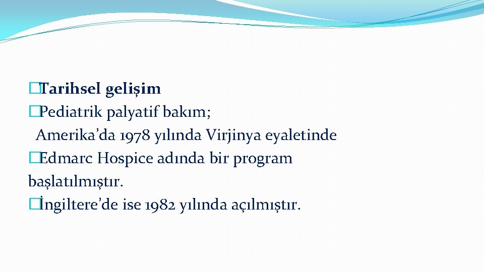 �Tarihsel gelişim �Pediatrik palyatif bakım; Amerika’da 1978 yılında Virjinya eyaletinde �Edmarc Hospice adında bir