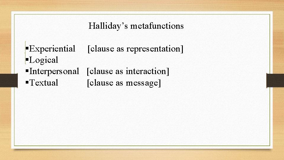 Halliday’s metafunctions §Experiential [clause as representation] §Logical §Interpersonal [clause as interaction] §Textual [clause as