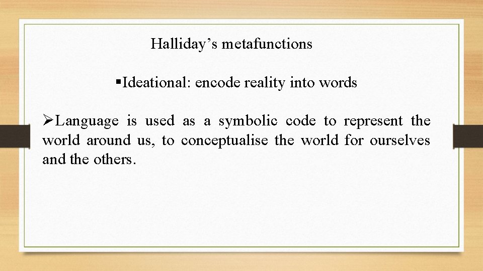 Halliday’s metafunctions §Ideational: encode reality into words ØLanguage is used as a symbolic code