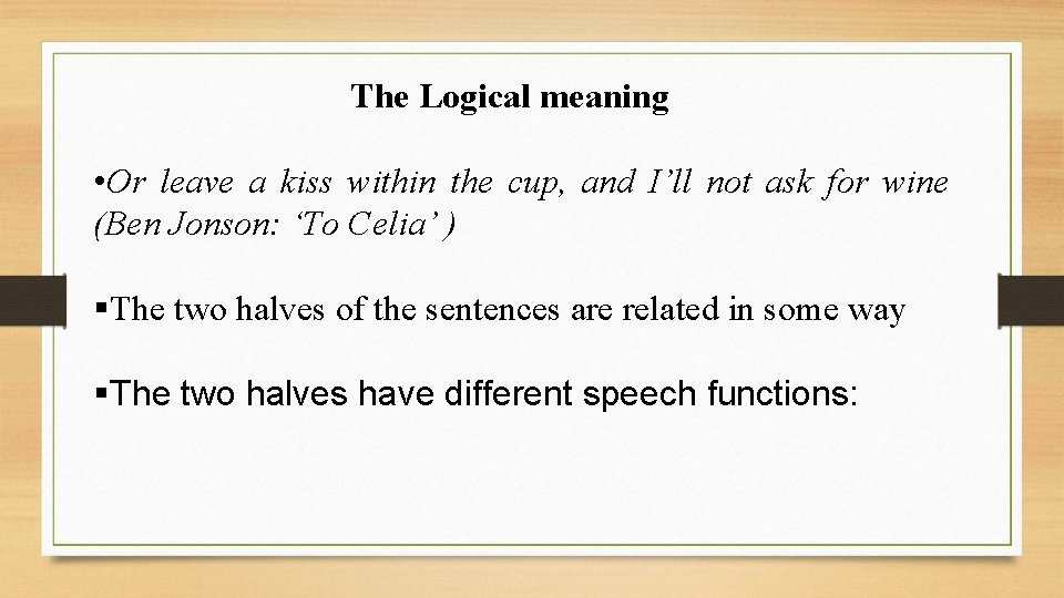 The Logical meaning • Or leave a kiss within the cup, and I’ll not