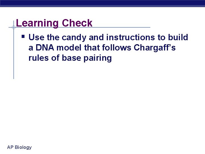 Learning Check § Use the candy and instructions to build a DNA model that