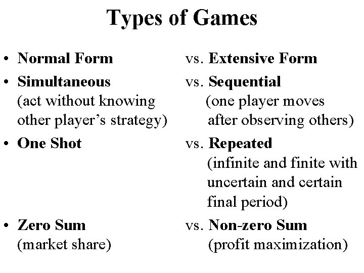 Types of Games • Normal Form • Simultaneous (act without knowing other player’s strategy)