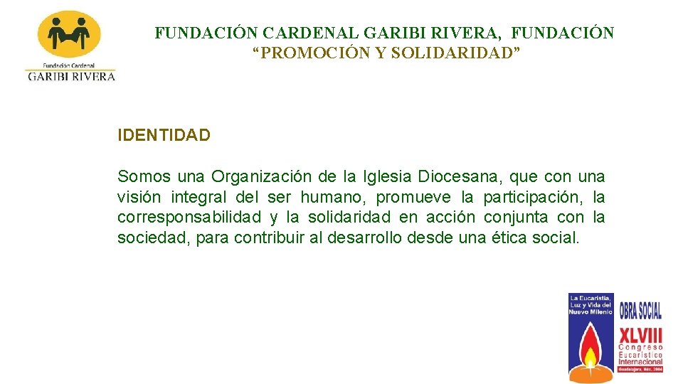 FUNDACIÓN CARDENAL GARIBI RIVERA, FUNDACIÓN “PROMOCIÓN Y SOLIDARIDAD” IDENTIDAD Somos una Organización de la