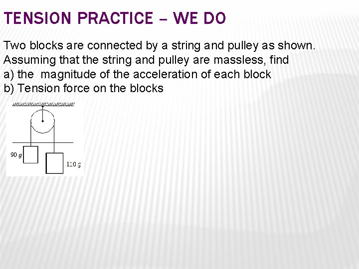 TENSION PRACTICE – WE DO Two blocks are connected by a string and pulley TENSION PRACTICE – WE DO Two blocks are connected by a string and pulley