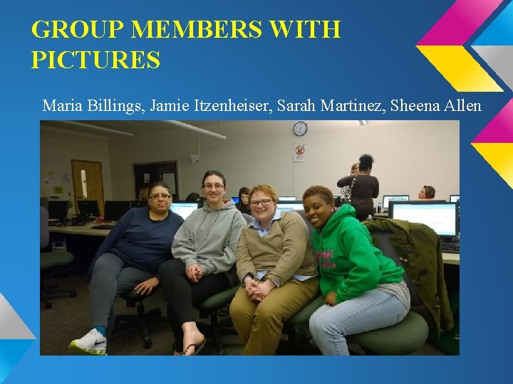 GROUP MEMBERS WITH PICTURES Maria Billings, Jamie Itzenheiser, Sarah Martinez, Sheena Allen 