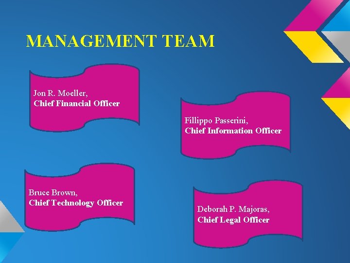 MANAGEMENT TEAM Jon R. Moeller, Chief Financial Officer Fillippo Passerini, Chief Information Officer Bruce
