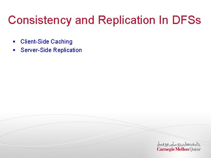 Consistency and Replication In DFSs § Client-Side Caching § Server-Side Replication 