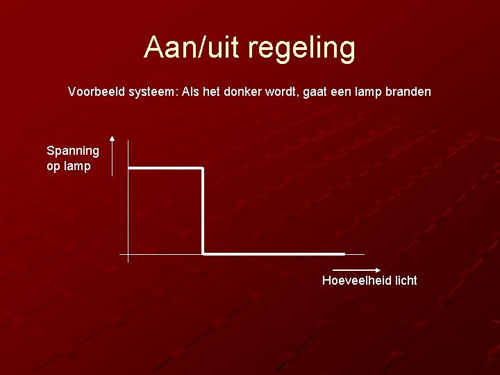 Aan/uit regeling Voorbeeld systeem: Als het donker wordt, gaat een lamp branden Spanning op