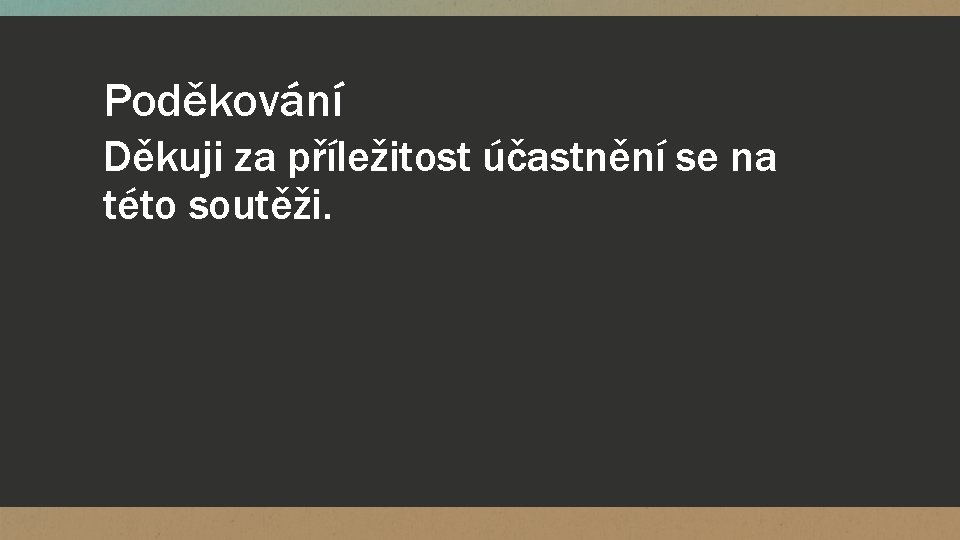 Poděkování Děkuji za příležitost účastnění se na této soutěži. 