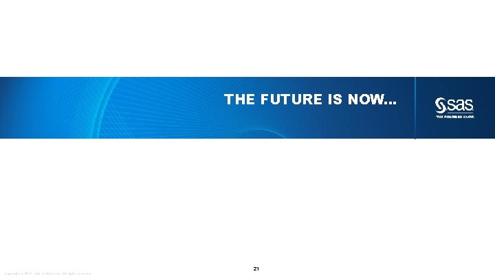 THE FUTURE IS NOW… 21 Copyright © 2014, SAS Institute Inc. All rights reserved.