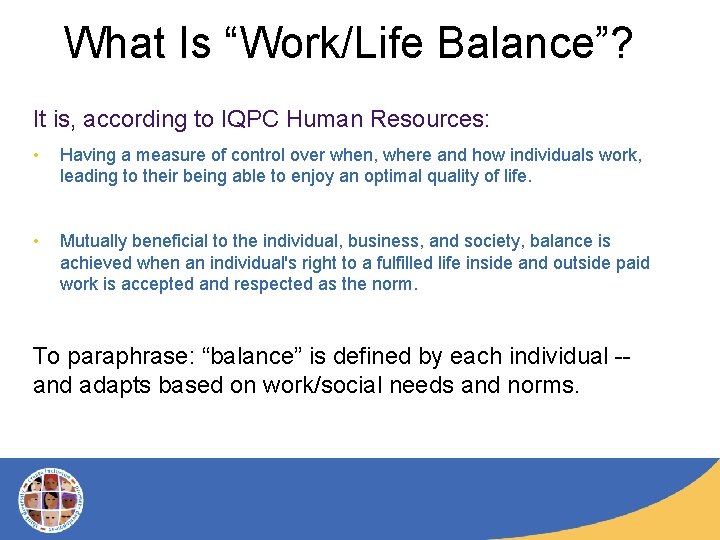 What Is “Work/Life Balance”? It is, according to IQPC Human Resources: • Having a