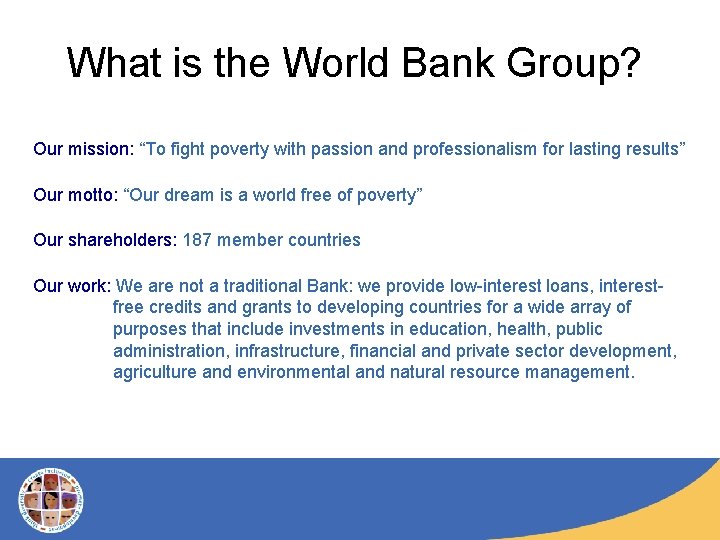 What is the World Bank Group? Our mission: “To fight poverty with passion and