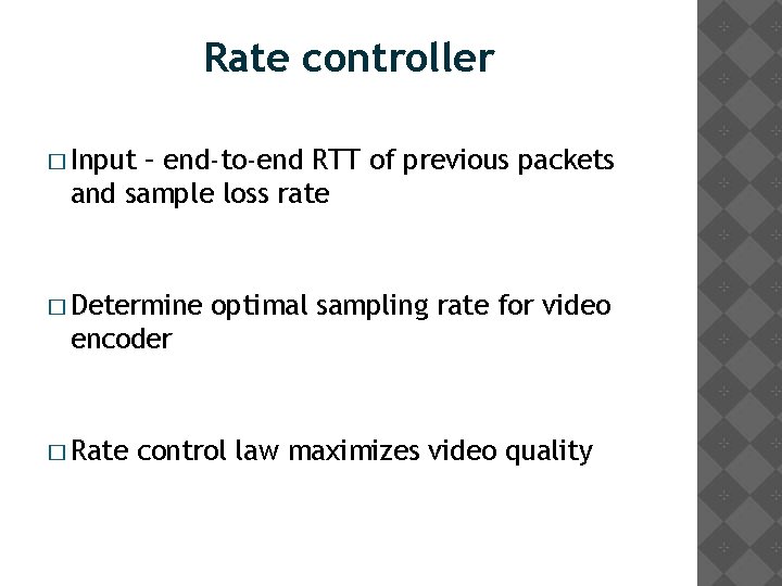 Rate controller � Input – end-to-end RTT of previous packets and sample loss rate