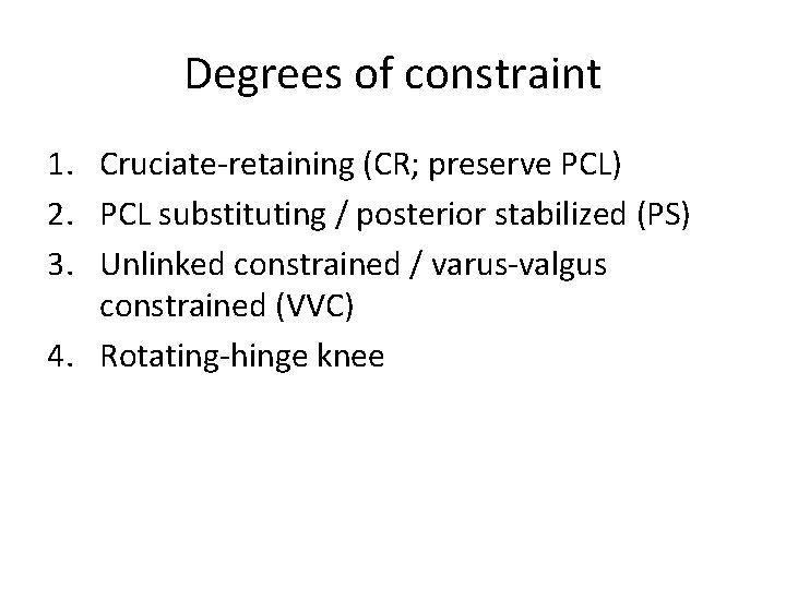 Degrees of constraint 1. Cruciate-retaining (CR; preserve PCL) 2. PCL substituting / posterior stabilized