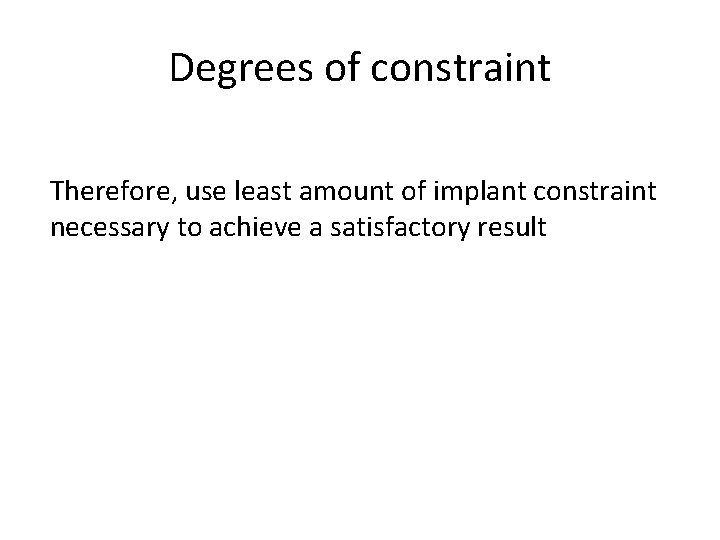 Degrees of constraint Therefore, use least amount of implant constraint necessary to achieve a