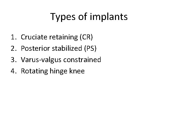 Types of implants 1. 2. 3. 4. Cruciate retaining (CR) Posterior stabilized (PS) Varus-valgus