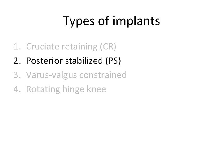 Types of implants 1. 2. 3. 4. Cruciate retaining (CR) Posterior stabilized (PS) Varus-valgus