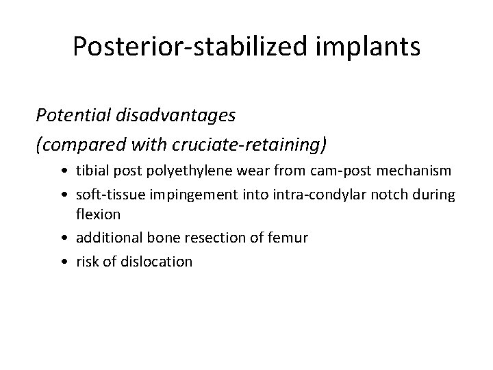 Posterior-stabilized implants Potential disadvantages (compared with cruciate-retaining) • tibial post polyethylene wear from cam-post