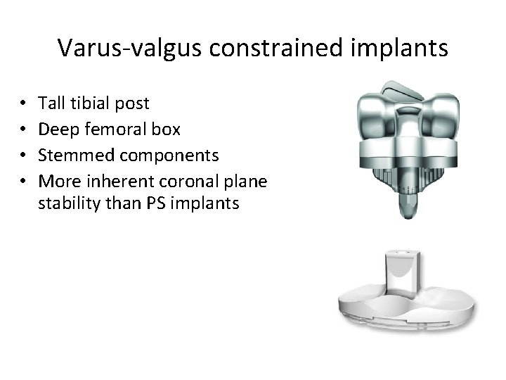 Varus-valgus constrained implants • • Tall tibial post Deep femoral box Stemmed components More