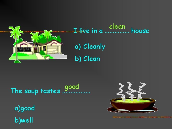 clean I live in a. . . . house a) Cleanly b) Clean good