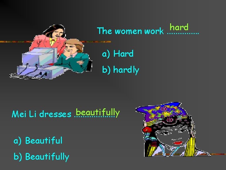 hard The women work. . . . a) Hard b) hardly beautifully Mei Li