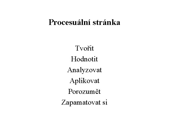 Procesuální stránka Tvořit Hodnotit Analyzovat Aplikovat Porozumět Zapamatovat si 