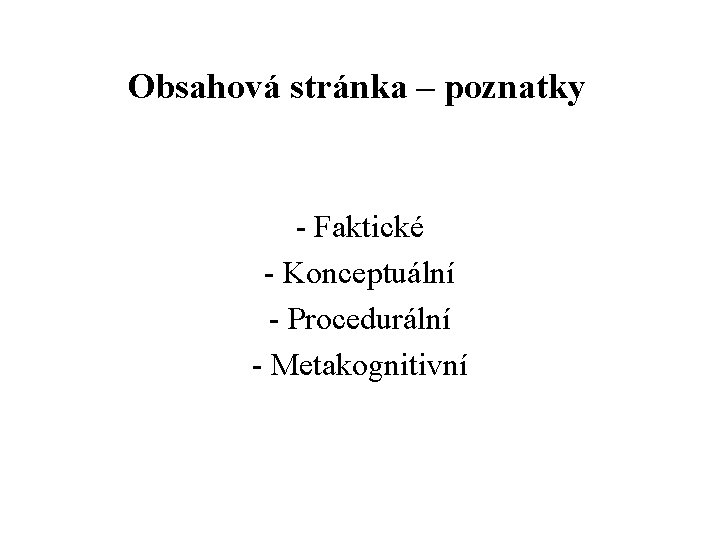 Obsahová stránka – poznatky - Faktické - Konceptuální - Procedurální - Metakognitivní 