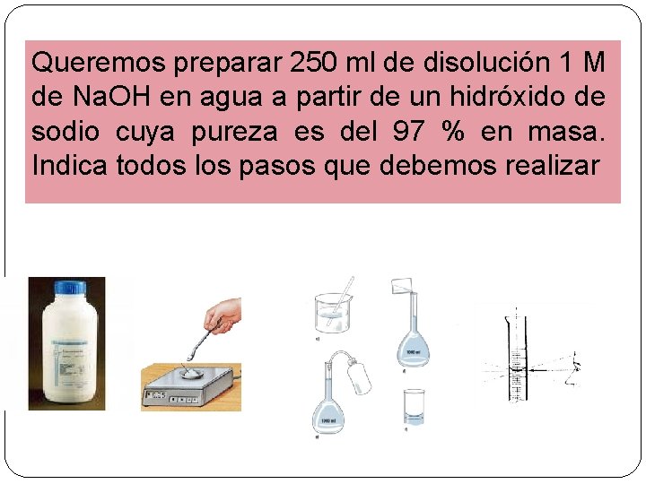 Queremos preparar 250 ml de disolución 1 M de Na. OH en agua a