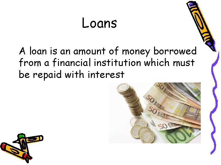 Loans A loan is an amount of money borrowed from a financial institution which