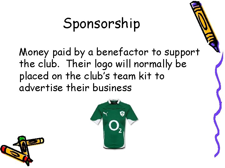 Sponsorship Money paid by a benefactor to support the club. Their logo will normally