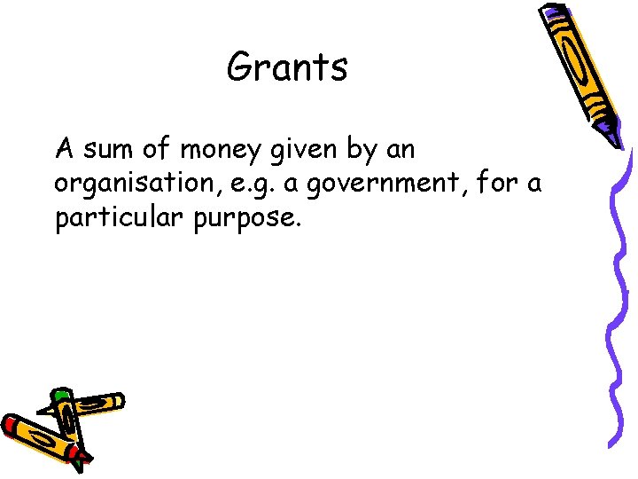 Grants A sum of money given by an organisation, e. g. a government, for
