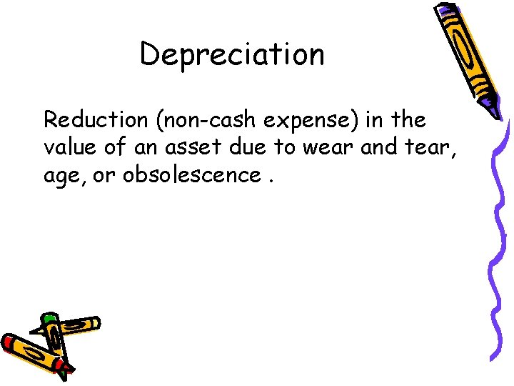 Depreciation Reduction (non-cash expense) in the value of an asset due to wear and