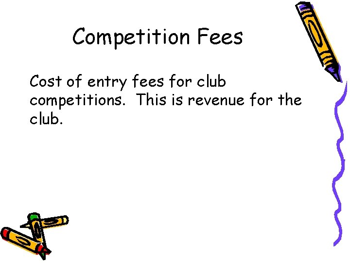 Competition Fees Cost of entry fees for club competitions. This is revenue for the