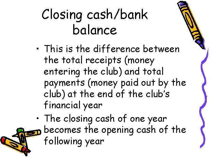 Closing cash/bank balance • This is the difference between the total receipts (money entering